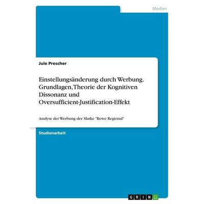 Einstellungsänderung durch Werbung. Grundlagen, Theorie der Kognitiven Dissonanz und Oversufficient-Justification-Effekt, Taschenbuch von Jule