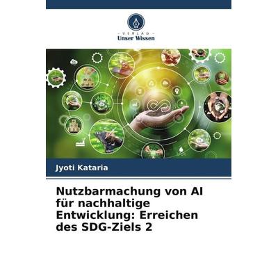 Nutzbarmachung von AI für nachhaltige Entwicklung: Erreichen des SDG-Ziels 2, Taschenbuch von Jyoti Kataria, Verlag Unser Wissen, 978-620-7-74204-2