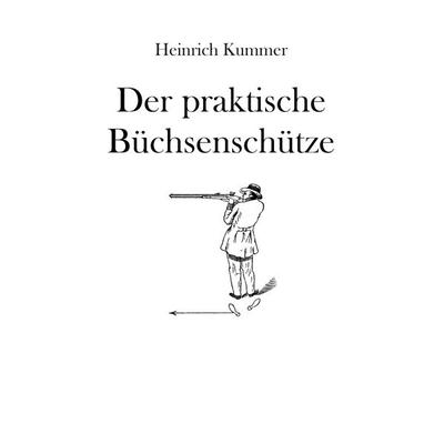 Der praktische Büchsenschütze, Taschenbuch von Heinrich Kummer, BoD – Books on Demand, 978-3-8482-6429-2