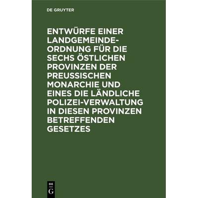 Entwürfe einer Landgemeinde-Ordnung für die sechs östlichen Provinzen der Preußischen Monarchie und eines die ländliche Polizei-Verwaltung in diesen