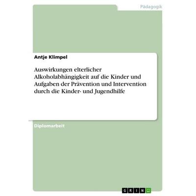 Auswirkungen elterlicher Alkoholabhängigkeit auf die Kinder und Aufgaben der Prävention und Intervention durch die Kinder- und Jugendhilfe,