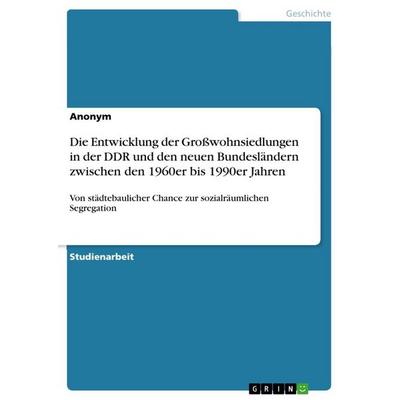 Die Entwicklung der Großwohnsiedlungen in der DDR und den neuen Bundesländern zwischen den 1960er bis 1990er Jahren, Taschenbuch von Anonymous, GRIN,