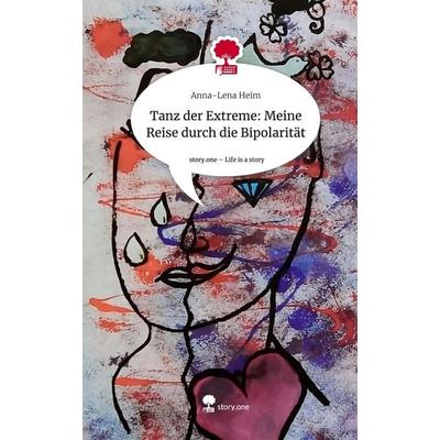 Tanz der Extreme: Meine Reise durch die Bipolarität. Life is a Story - story.one, Gebundene Ausgabe von Anna-Lena Heim, Story.one publishing,
