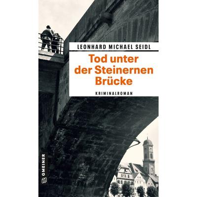 Tod unter der Steinernen Brücke, Taschenbuch von Leonhard Michael Seidl, Gmeiner-Verlag, 978-3-8392-0515-0