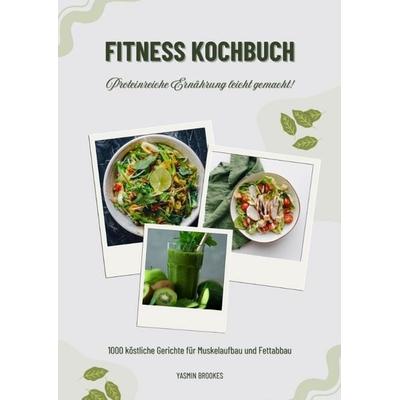 Fitness Kochbuch: 1000 köstliche Gerichte für Muskelaufbau und Fettabbau – Proteinreiche Ernährung leicht gemacht! (Gesunde Fitnessküche),