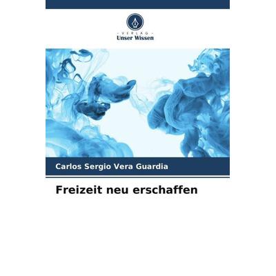 Freizeit neu erschaffen, Taschenbuch von Carlos Sergio Vera Guardia, Verlag Unser Wissen, 978-620-6-46539-3