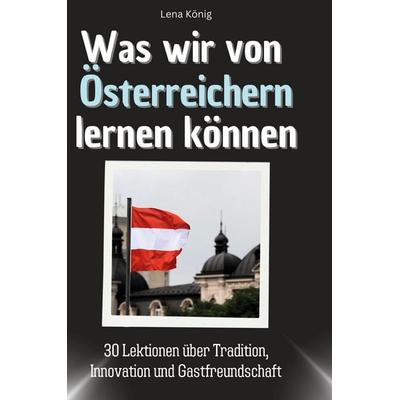 Was wir von Österreichern lernen können, Gebundene Ausgabe von Lena König, BoD - Books on Demand, 978-3-7591-1756-4