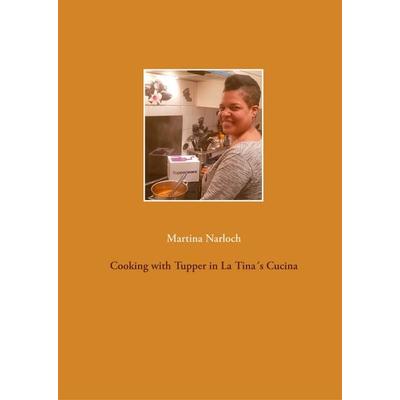 Cooking with Tupper in La Tina´s Cucins, Gebundene Ausgabe von Martina Narloch, BoD – Books on Demand, 978-3-7504-6218-2