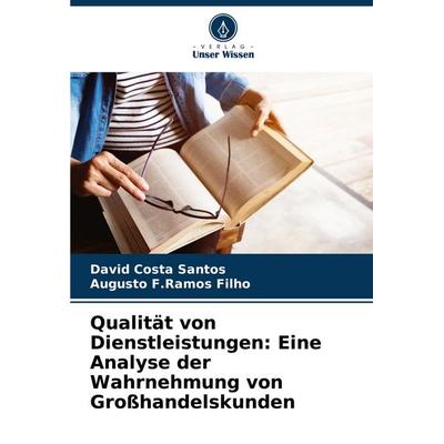 Qualität von Dienstleistungen: Eine Analyse der Wahrnehmung von Großhandelskunden, Taschenbuch von David Costa Santos,Augusto F. Ramos Filho, Verlag
