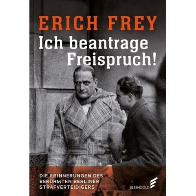 Ich beantrage Freispruch!, Gebundene Ausgabe von Erich Frey, Elsengold, 978-3-96201-022-5