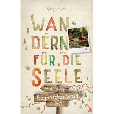 Bayerischer Wald. Wandern für die Seele, Taschenbuch von Gregor Wolf, Droste Verlag GmbH, 978-3-7700-2188-8