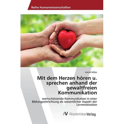 Mit dem Herzen hören u. sprechen anhand der gewaltfreien Kommunikation, Taschenbuch von Astrid Miller, AV Akademikerverlag, 978-620-2-21286-1