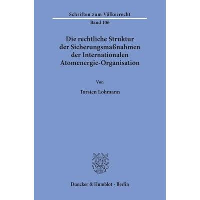 Die rechtliche Struktur der Sicherungsmaßnahmen der Internationalen Atomenergie-Organisation., Taschenbuch von Torsten Lohmann, Duncker & Humblot,