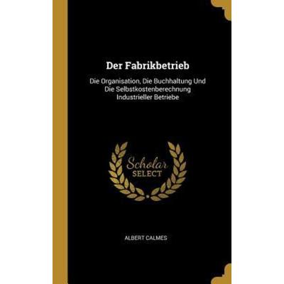 Der Fabrikbetrieb, Gebundene Ausgabe von Albert Calmes, Creative Media Partners, LLC, 978-0-270-20733-0