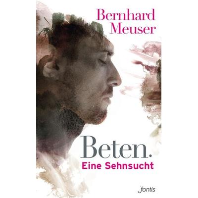 Beten: Eine Sehnsucht, Taschenbuch von Bernhard Meuser, Fontis, 978-3-03848-042-6