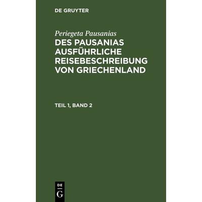 Des Pausanias ausführliche Reisebeschreibung von Griechenland. Teil 1, Band 2, Gebundene Ausgabe von Periegeta Pausanias, De Gruyter,
