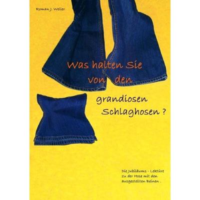 Was halten Sie von den grandiosen Schlaghosen ?, Taschenbuch von Roman Weller, Epubli, 978-3-8442-2780-2