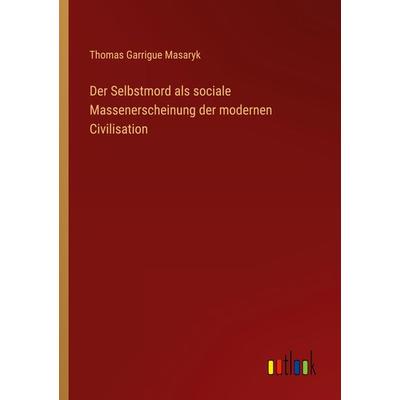 Der Selbstmord als sociale Massenerscheinung der modernen Civilisation, Taschenbuch von Thomas Garrigue Masaryk, Outlook, 978-3-368-65321-7
