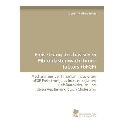 Freisetzung des basischen Fibroblastenwachstums-faktors (bFGF), Taschenbuch von Godehard Albert Scholz, Südwestdeutscher Verlag für