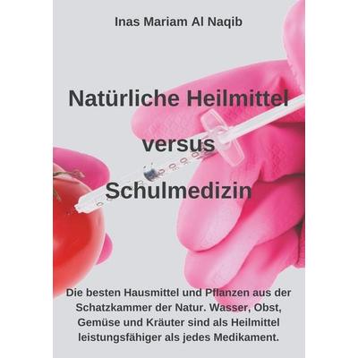 Natürliche Heilmittel versus Schulmedizin, Taschenbuch von Inas Mariam Al Naqib, BoD – Books on Demand, 978-3-7504-4206-1