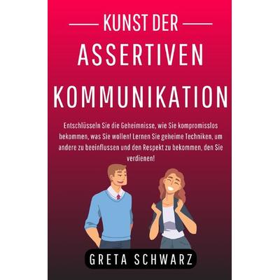 Kunst der Assertiven Kommunikation, Taschenbuch von Greta Schwarz, Epubli, 978-3-7584-7669-3