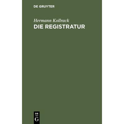 Die Registratur, Gebundene Ausgabe von Hermann Kollrack, De Gruyter, 978-3-11-117428-0