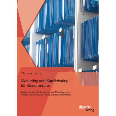 Marketing und Kanzleirating für Steuerberater: Ergebnisse einer Untersuchung von Marketinginstrumenten und deren Auswirkung auf das Kanzleirating,