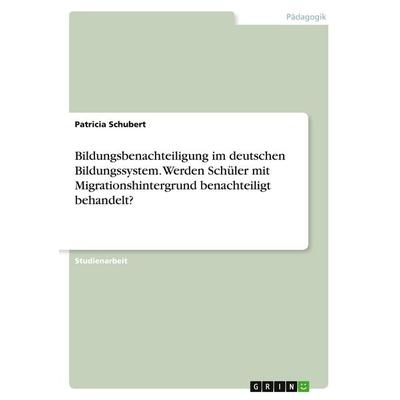 Bildungsbenachteiligung im deutschen Bildungssystem. Werden Schüler mit Migrationshintergrund benachteiligt behandelt?, Taschenbuch von Patricia