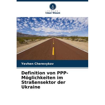 Definition von PPP-Möglichkeiten im Straßensektor der Ukraine, Taschenbuch von Yevhen Cherevykov¿, Verlag Unser Wissen, 978-620-7-14102-9