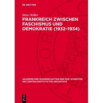 Frankreich zwischen Faschismus und Demokratie (1932–1934), Gebundene Ausgabe von Heinz Köller, De Gruyter, 978-3-11-272254-1
