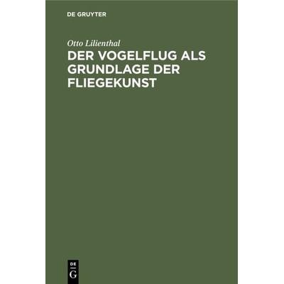 Der Vogelflug als Grundlage der Fliegekunst, Gebundene Ausgabe von Otto Lilienthal, De Gruyter Oldenbourg, 978-3-486-77517-4