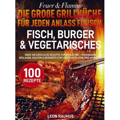 Feuer & Flamme - Die große Grillküche für jeden Anlass Fleisch, Fisch, Burger & Vegetarisches, Taschenbuch von Leon Rauhut, Bookmundo,