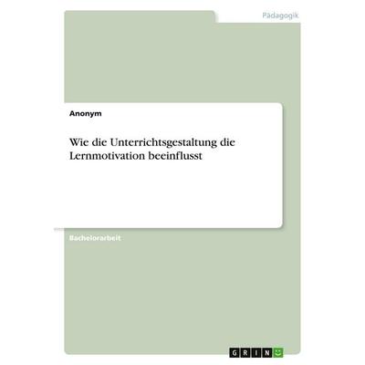 Wie die Unterrichtsgestaltung die Lernmotivation beeinflusst, Taschenbuch von Anonymous, GRIN, 978-3-346-46690-7