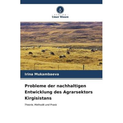 Probleme der nachhaltigen Entwicklung des Agrarsektors Kirgisistans, Taschenbuch von Irina Mukambaeva, Verlag Unser Wissen, 978-620-6-52544-8