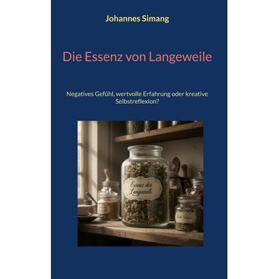 Die Essenz von Langeweile, Gebundene Ausgabe von Johannes Simang, BoD – Books on Demand, 978-3-695-71881-8