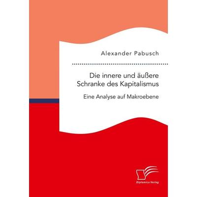 Die innere und äußere Schranke des Kapitalismus. Eine Analyse auf Makroebene, Taschenbuch von Alexander Pabusch, Diplomica Verlag GmbH,