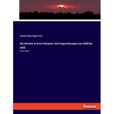 Die Schweiz in ihren Kämpfen und Umgestaltungen von 1830 bis 1850, Taschenbuch von Jakob Baumgartner, Hansebooks, 978-3-348-08762-9