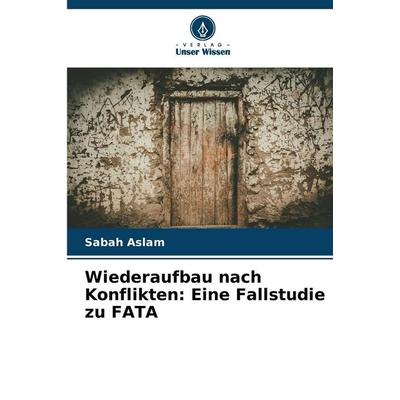 Wiederaufbau nach Konflikten: Eine Fallstudie zu FATA, Taschenbuch von Sabah Aslam, Verlag Unser Wissen, 978-620-9-47586-3