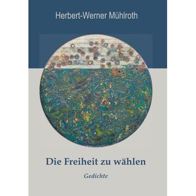 Die Freiheit zu wählen, Gebundene Ausgabe von Herbert-Werner Mühlroth, BoD – Books on Demand, 978-3-7504-0821-0