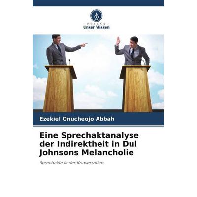 Eine Sprechaktanalyse der Indirektheit in Dul Johnsons Melancholie, Taschenbuch von Ezekiel Onucheojo Abbah, Verlag Unser Wissen, 978-620-6-19574-0