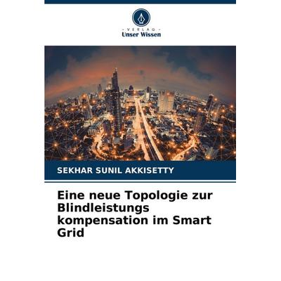 Eine neue Topologie zur Blindleistungs kompensation im Smart Grid, Taschenbuch von Sekhar Sunil Akkisetty, Verlag Unser Wissen, 978-620-6-64711-9