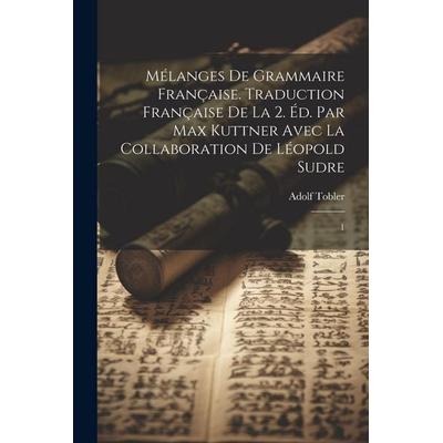 Mélanges de grammaire française. Traduction française de la 2. éd. par Max Kuttner avec la collaboration de Léopold Sudre: 1, Taschenbuch von Adolf