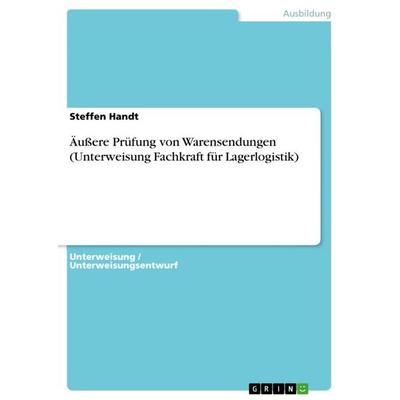 Äußere Prüfung von Warensendungen (Unterweisung Fachkraft für Lagerlogistik), Taschenbuch von Steffen Handt, GRIN, 978-3-640-60818-8