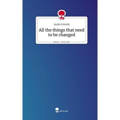 All the things that need to be changed. Life is a Story - story.one, Gebundene Ausgabe von Sarah Grünloh, Storylution, 978-3-7115-5348-5