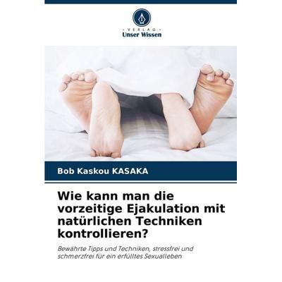 Wie kann man die vorzeitige Ejakulation mit natürlichen Techniken kontrollieren?, Taschenbuch von Bob Kaskou KASAKA, Verlag Unser Wissen,