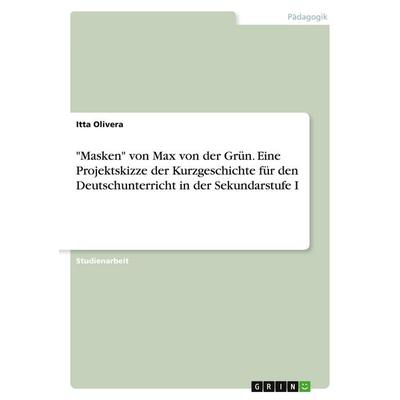 'Masken' von Max von der Grün. Eine Projektskizze der Kurzgeschichte für den Deutschunterricht in der Sekundarstufe I, Taschenbuch von Itta Olivera,