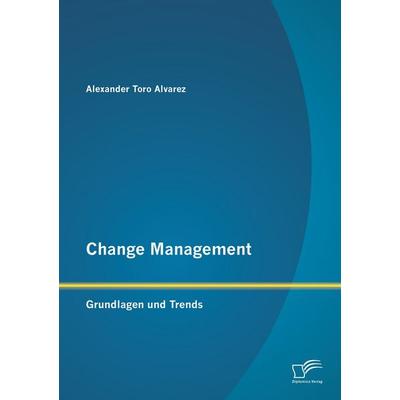 Change Management: Grundlagen und Trends, Taschenbuch von Alexander Toro Alvarez, Diplomica Verlag GmbH, 978-3-8428-7870-9