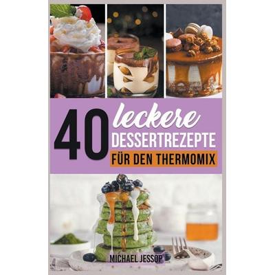 40 Leckere Dessertrezepte für den Thermomix, Taschenbuch von Michael Jessop, Michael Jessop