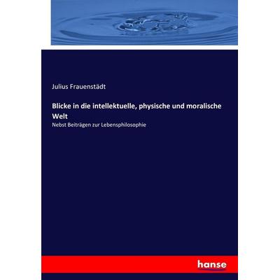 Blicke in die intellektuelle, physische und moralische Welt, Taschenbuch von Julius Frauenstädt, Hansebooks, 978-3-7434-7537-3