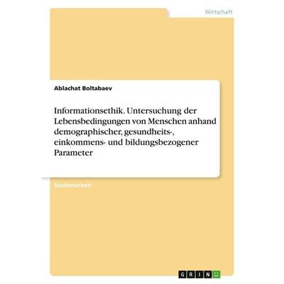 Informationsethik. Untersuchung der Lebensbedingungen von Menschen anhand demographischer, gesundheits-, einkommens- und bildungsbezogener Parameter,